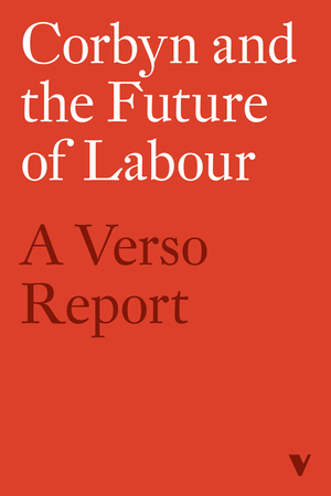 Corbyn and the Future of Labour: A Verso Report cover image.