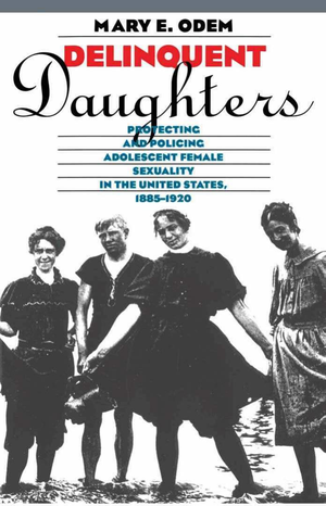 Delinquent Daughters: Protecting and Policing Adolescent Female Sexuality in the United States, 1885-1920 cover image.