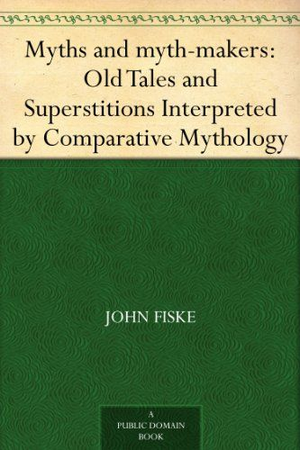 Myths and myth-makers: Old Tales and Superstitions Interpreted by Comparative Mythology cover image.