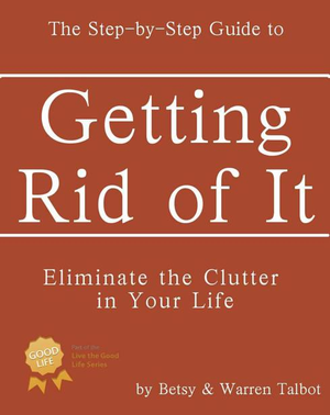 Getting Rid of It: The Step-by-step Guide for Eliminating the Clutter in Your Life (Live the Good Life) cover image.