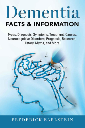 Dementia: Dementia Types, Diagnosis, Symptoms, Treatment, Causes, Neurocognitive Disorders, Prognosis, Research, History, Myths, and More! Facts & Information cover image.