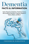 Cover of Dementia: Dementia Types, Diagnosis, Symptoms, Treatment, Causes, Neurocognitive Disorders, Prognosis, Research, History, Myths, and More! Facts & Information