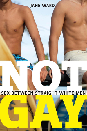 Not Gay: Sex Between Straight White Men cover image.