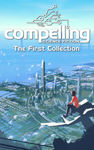 Compelling Science Fiction: The First Collection cover