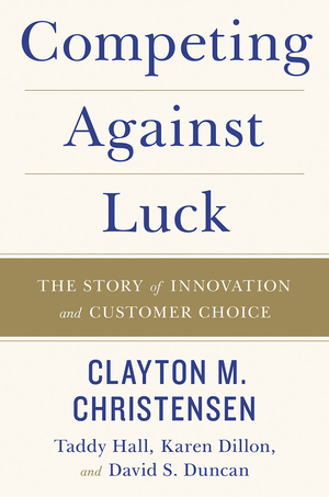 Competing Against Luck: The Story of Innovation and Customer Choice cover image.